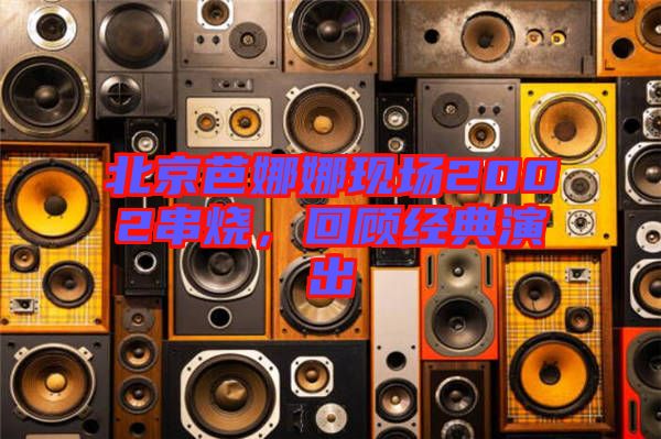 北京芭娜娜現(xiàn)場2002串燒，回顧經典演出