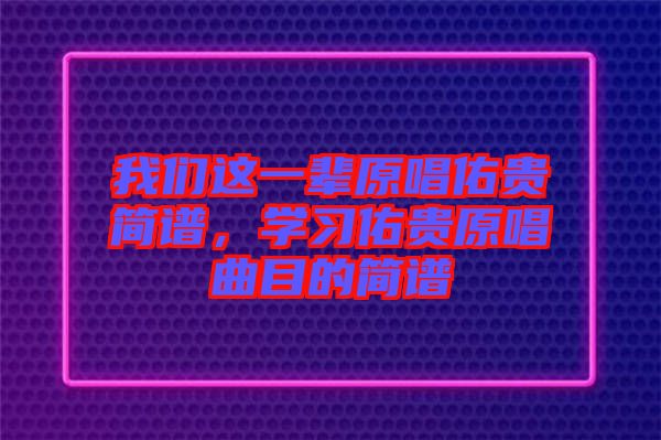 我們這一輩原唱佑貴簡(jiǎn)譜，學(xué)習(xí)佑貴原唱曲目的簡(jiǎn)譜