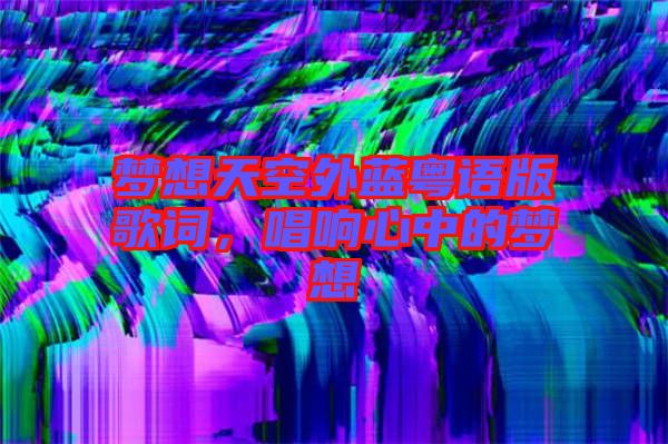 夢想天空外藍粵語版歌詞，唱響心中的夢想