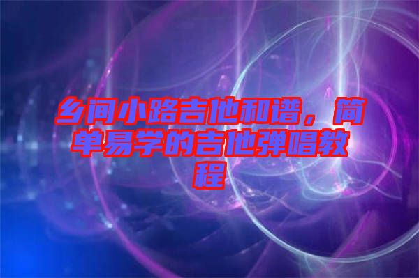 鄉(xiāng)間小路吉他和譜，簡單易學(xué)的吉他彈唱教程