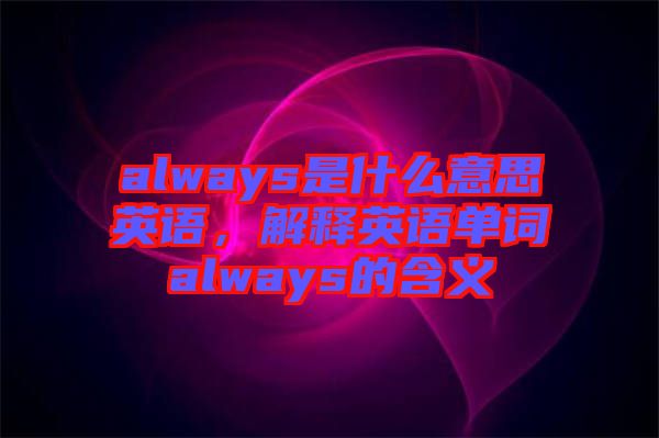 always是什么意思英語，解釋英語單詞always的含義