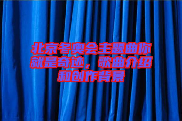 北京冬奧會主題曲你就是奇跡，歌曲介紹和創(chuàng)作背景