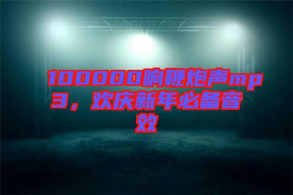 100000響鞭炮聲mp3，歡慶新年必備音效