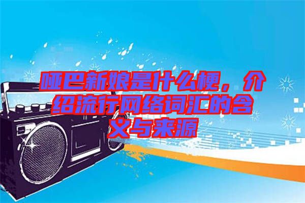 啞巴新娘是什么梗，介紹流行網(wǎng)絡(luò)詞匯的含義與來源