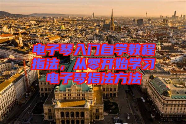 電子琴入門(mén)自學(xué)教程指法，從零開(kāi)始學(xué)習(xí)電子琴指法方法