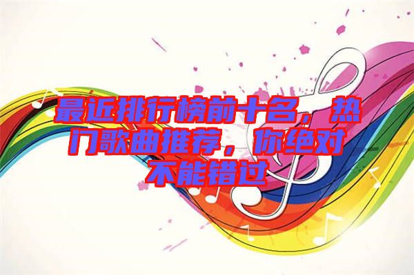 最近排行榜前十名，熱門歌曲推薦，你絕對不能錯過