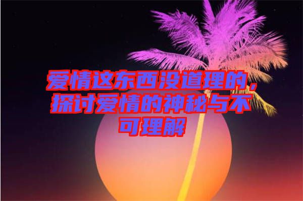 愛情這東西沒道理的，探討愛情的神秘與不可理解