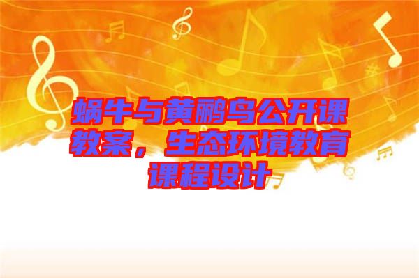 蝸牛與黃鸝鳥公開課教案，生態(tài)環(huán)境教育課程設(shè)計