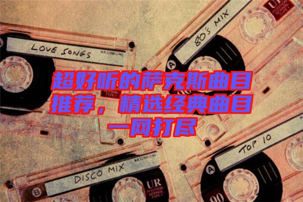 超好聽的薩克斯曲目推薦，精選經典曲目一網打盡