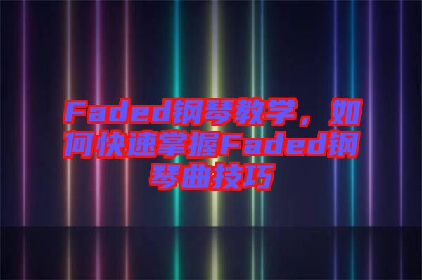 Faded鋼琴教學，如何快速掌握Faded鋼琴曲技巧