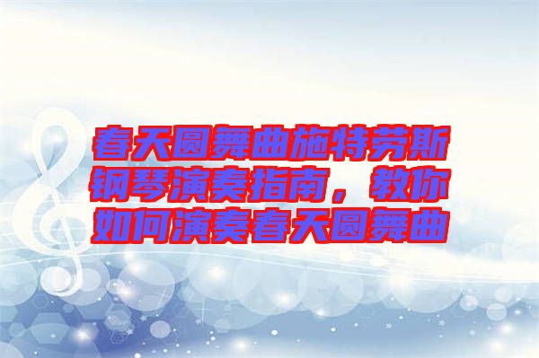 春天圓舞曲施特勞斯鋼琴演奏指南，教你如何演奏春天圓舞曲