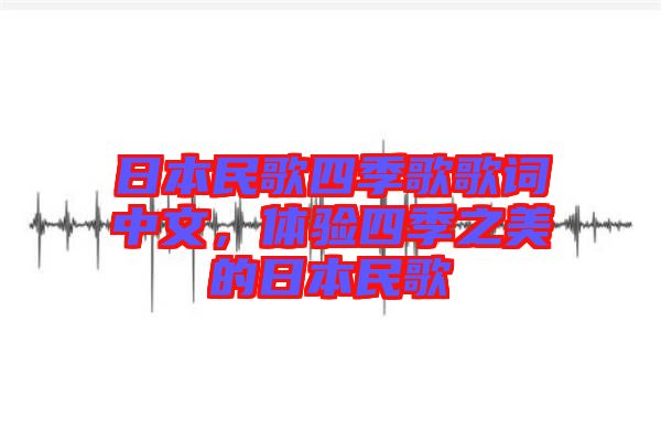 日本民歌四季歌歌詞中文，體驗(yàn)四季之美的日本民歌