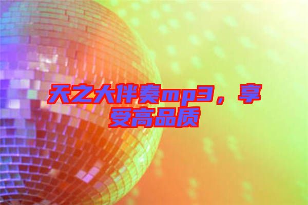 天之大伴奏mp3，享受高品質(zhì)