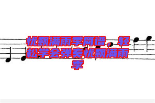 憂飄滿雨季簡譜，輕松學(xué)會(huì)彈奏憂飄滿雨季