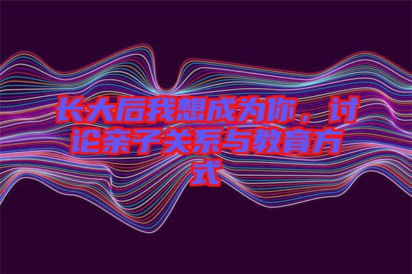 長大后我想成為你，討論親子關(guān)系與教育方式