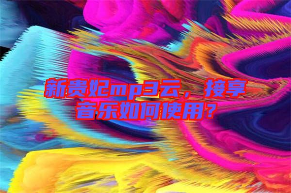 新貴妃mp3云，接享音樂如何使用？