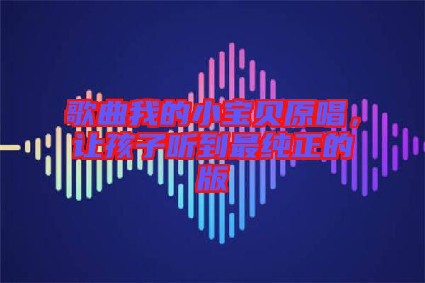 歌曲我的小寶貝原唱，讓孩子聽(tīng)到最純正的版
