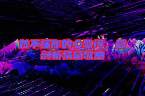 她不懂你的心歌詞，感剖析情感歌曲