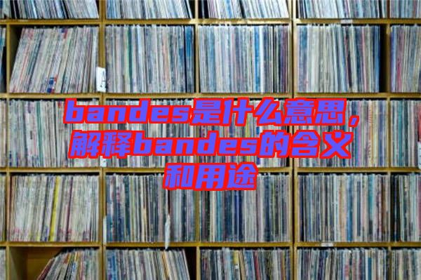 bandes是什么意思，解釋bandes的含義和用途