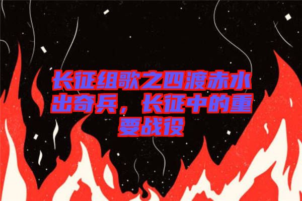 長征組歌之四渡赤水出奇兵，長征中的重要戰(zhàn)役