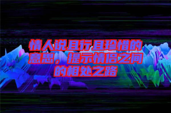 情人說(shuō)且行且珍惜的意思，提示情侶之間的相處之路