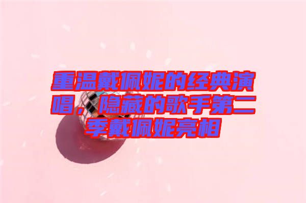重溫戴佩妮的經(jīng)典演唱，隱藏的歌手第二季戴佩妮亮相