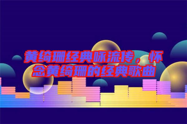黃綺珊經(jīng)典詠流傳，懷念黃綺珊的經(jīng)典歌曲