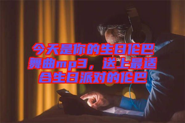 今天是你的生日倫巴舞曲mp3，送上最適合生日派對(duì)的倫巴