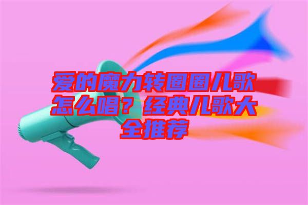 愛的魔力轉(zhuǎn)圈圈兒歌怎么唱？經(jīng)典兒歌大全推薦