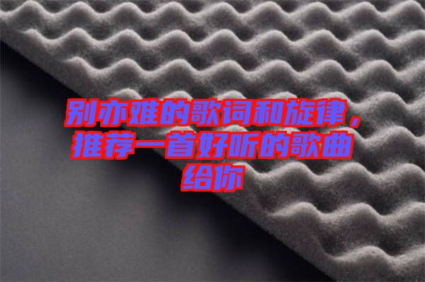 別亦難的歌詞和旋律，推薦一首好聽的歌曲給你
