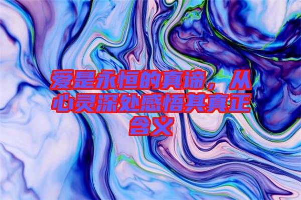 愛是永恒的真諦，從心靈深處感悟其真正含義