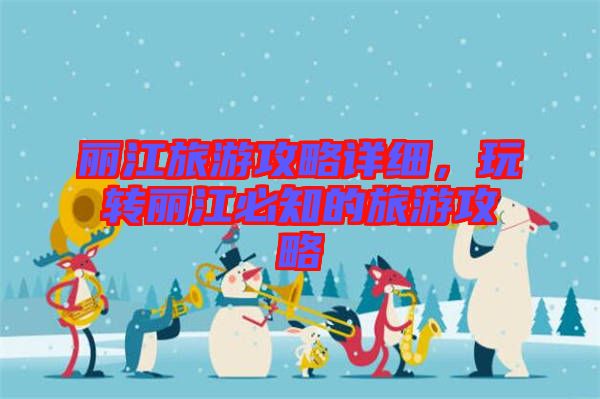 麗江旅游攻略詳細，玩轉(zhuǎn)麗江必知的旅游攻略