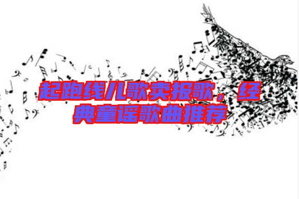 起跑線兒歌賣報歌，經(jīng)典童謠歌曲推薦