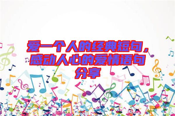 愛一個(gè)人的經(jīng)典短句，感動(dòng)人心的愛情語句分享