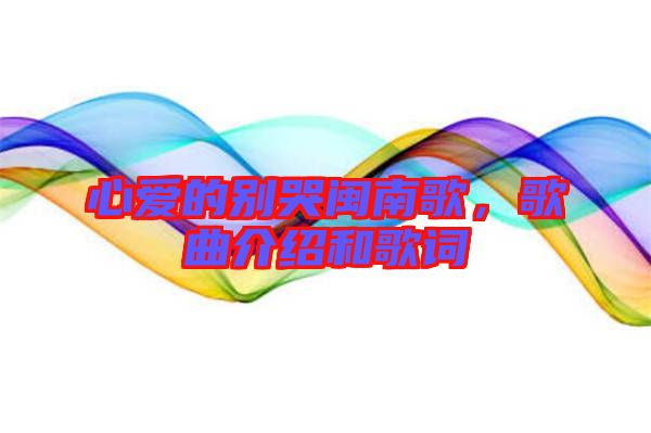 心愛(ài)的別哭閩南歌，歌曲介紹和歌詞
