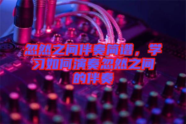 忽然之間伴奏簡譜，學習如何演奏忽然之間的伴奏