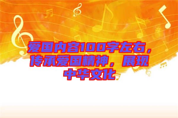 愛(ài)國(guó)內(nèi)容100字左右，傳承愛(ài)國(guó)精神，展現(xiàn)中華文化