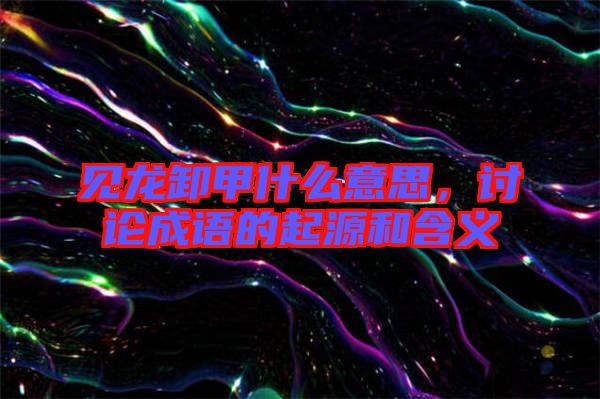 見龍卸甲什么意思，討論成語(yǔ)的起源和含義