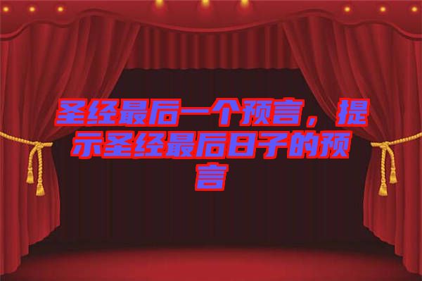 圣經(jīng)最后一個(gè)預(yù)言，提示圣經(jīng)最后日子的預(yù)言
