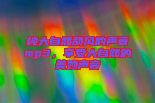 純大自然刮風的聲音mp3，享受大自然的美妙聲音
