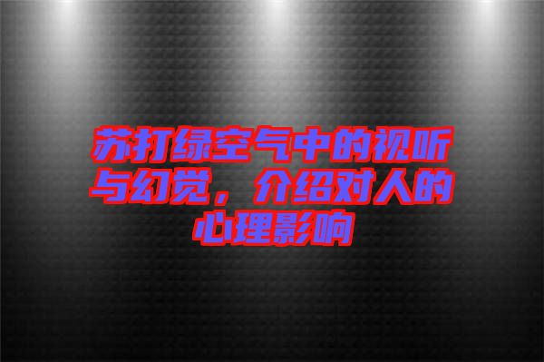 蘇打綠空氣中的視聽與幻覺，介紹對人的心理影響