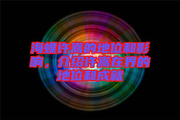 海蝶許嵩的地位和影響，介紹許嵩在界的地位和成就