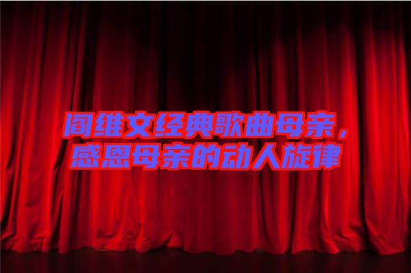 閻維文經(jīng)典歌曲母親，感恩母親的動人旋律