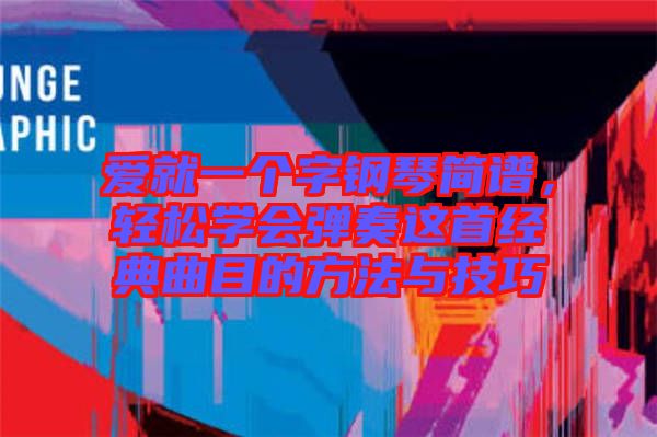 愛(ài)就一個(gè)字鋼琴簡(jiǎn)譜，輕松學(xué)會(huì)彈奏這首經(jīng)典曲目的方法與技巧