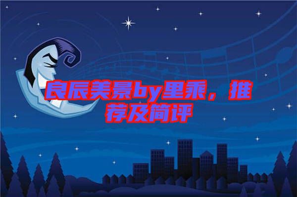 良辰美景by里乘，推薦及簡(jiǎn)評(píng)
