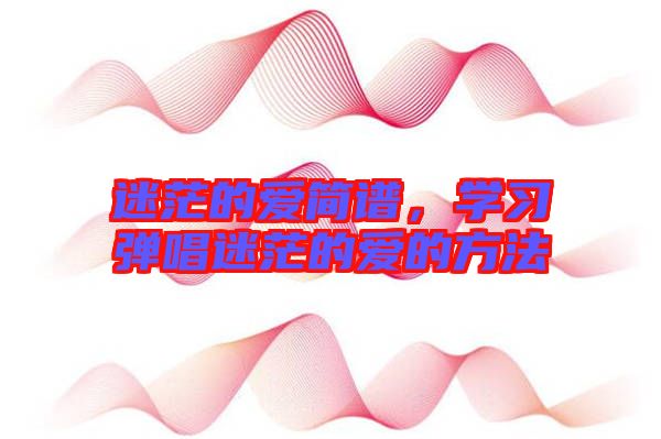 迷茫的愛簡譜，學習彈唱迷茫的愛的方法