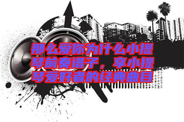 那么愛你為什么小提琴前奏譜子，享小提琴愛好者的經(jīng)典曲目