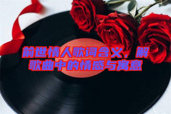 前世情人歌詞含義，解歌曲中的情感與寓意