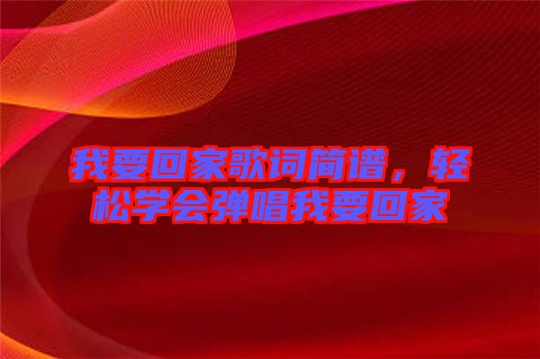 我要回家歌詞簡譜，輕松學(xué)會(huì)彈唱我要回家