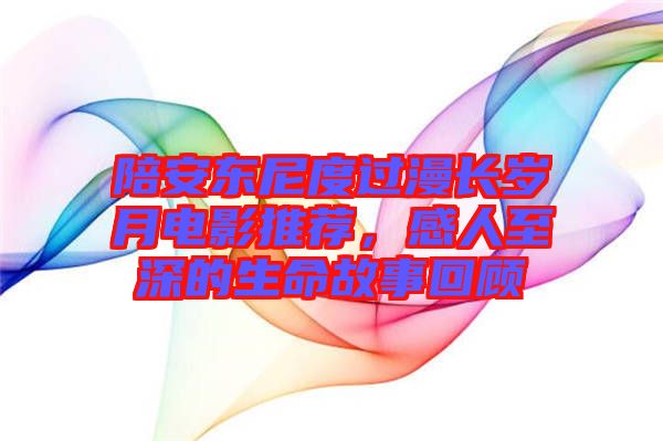 陪安東尼度過漫長歲月電影推薦，感人至深的生命故事回顧
